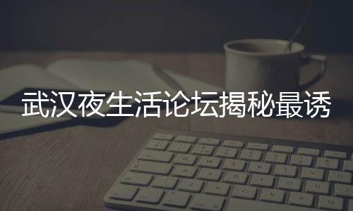 品味人生中的茶叶瑰宝：武汉品茶网的大航海